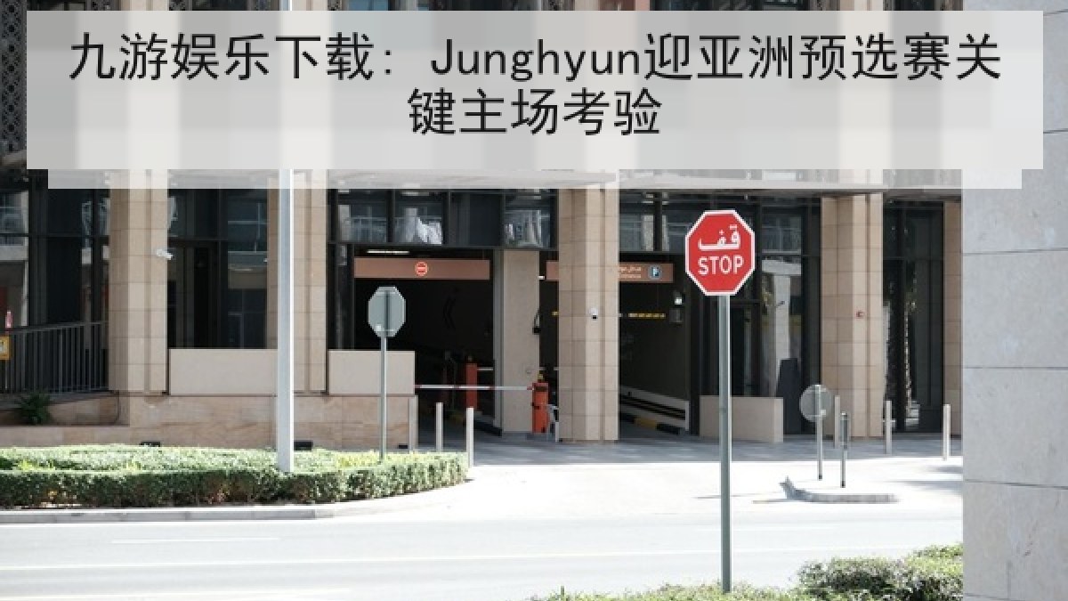 九游娱乐下载: Junghyun迎亚洲预选赛关键主场考验