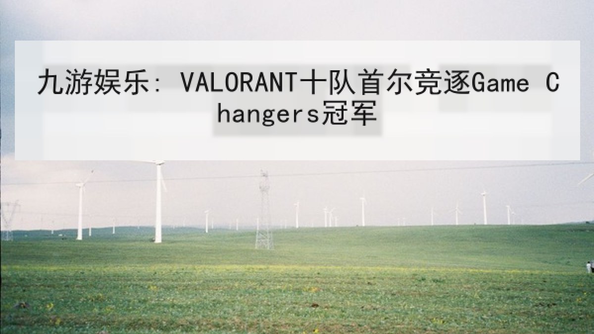 九游娱乐: VALORANT十队首尔竞逐Game Changers冠军 九游娱乐: VALORANT十队首尔竞逐Game Changers冠军
