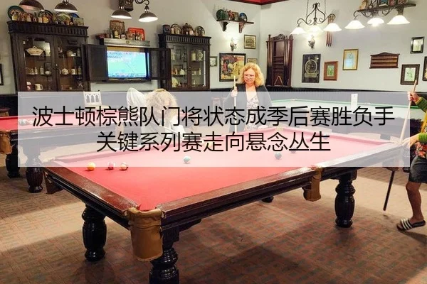 波士顿棕熊队门将状态成季后赛胜负手 关键系列赛走向悬念丛生
