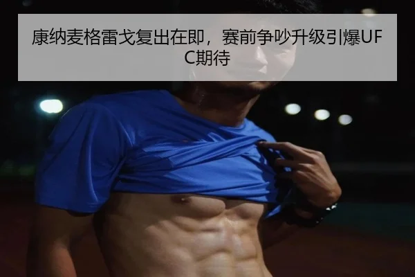 康纳麦格雷戈复出在即，赛前争吵升级引爆UFC期待