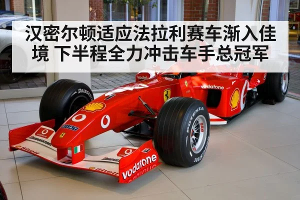 汉密尔顿适应法拉利赛车渐入佳境 下半程全力冲击车手总冠军