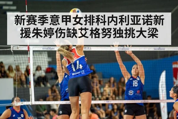 新赛季意甲女排科内利亚诺新援朱婷伤缺艾格努独挑大梁