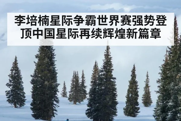李培楠星际争霸世界赛强势登顶中国星际再续辉煌新篇章