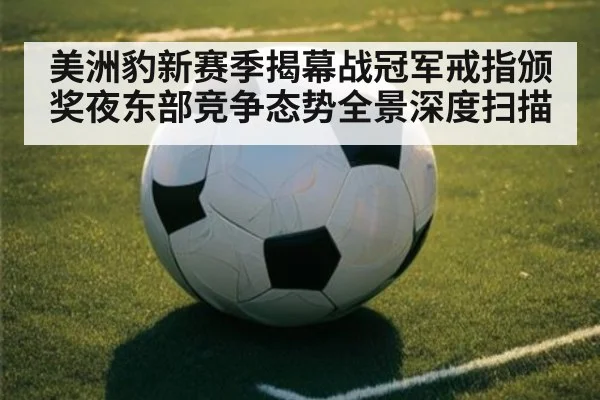 美洲豹新赛季揭幕战冠军戒指颁奖夜东部竞争态势全景深度扫描